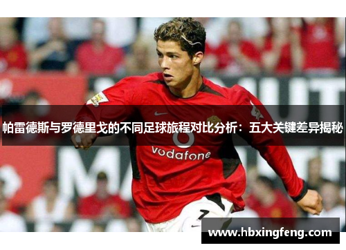 帕雷德斯与罗德里戈的不同足球旅程对比分析：五大关键差异揭秘
