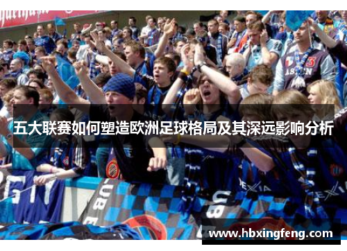 五大联赛如何塑造欧洲足球格局及其深远影响分析