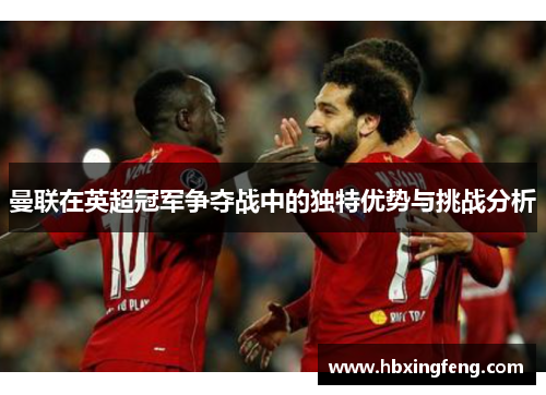 曼联在英超冠军争夺战中的独特优势与挑战分析