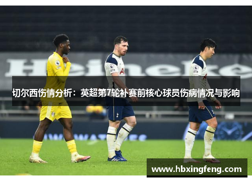 切尔西伤情分析：英超第7轮补赛前核心球员伤病情况与影响