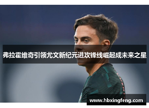 弗拉霍维奇引领尤文新纪元进攻锋线崛起成未来之星