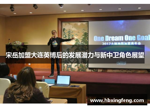 宋岳加盟大连英博后的发展潜力与新中卫角色展望