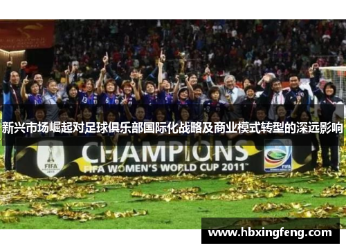 新兴市场崛起对足球俱乐部国际化战略及商业模式转型的深远影响