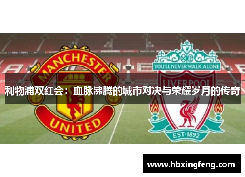 利物浦双红会：血脉沸腾的城市对决与荣耀岁月的传奇