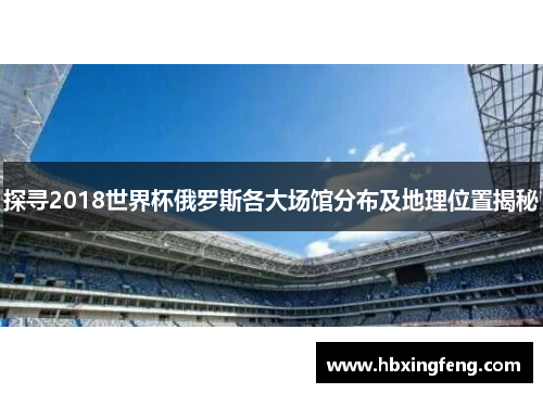 探寻2018世界杯俄罗斯各大场馆分布及地理位置揭秘