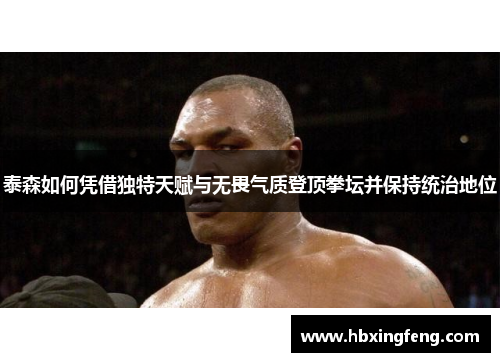 泰森如何凭借独特天赋与无畏气质登顶拳坛并保持统治地位