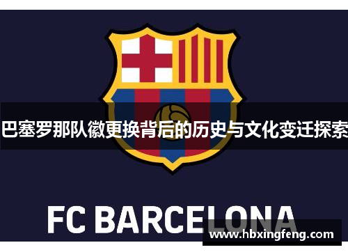 巴塞罗那队徽更换背后的历史与文化变迁探索 巴塞罗那队徽更换背后的历史与文化变迁探索