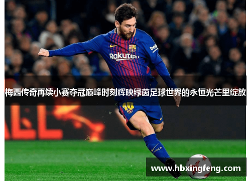 梅西传奇再续小赛夺冠巅峰时刻辉映绿茵足球世界的永恒光芒里绽放 梅西传奇再续小赛夺冠巅峰时刻辉映绿茵足球世界的永恒光芒里绽放